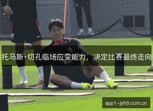 托马斯·切孔临场应变能力，决定比赛最终走向