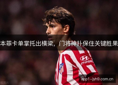 本菲卡单掌托出横梁，门将神扑保住关键胜果
