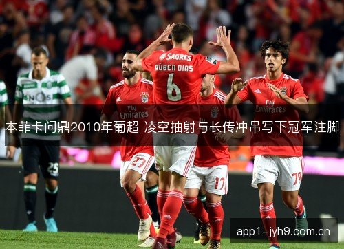 本菲卡问鼎2010年葡超 凌空抽射与长传冲吊写下冠军注脚